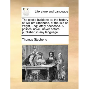 The Castle-Builders; Or, the History of William Stephens, of the Isle of Wight, Esq; Lately Deceased. a Political Novel, Never Before Published in Any