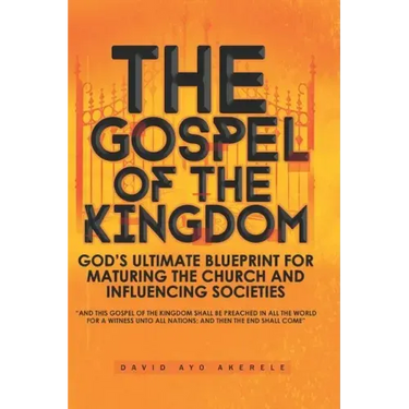 The Gospel of the Kingdom: God's Ultimate Blueprint for Maturing the Church and Influencing Societies