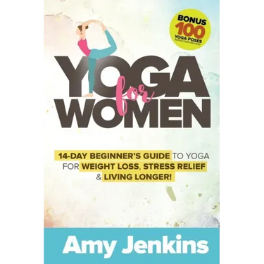 Yoga for Women: 14-Day Beginner's Guide to Yoga for Weight Loss, Stress Relief & Living Longer! (BONUS: 100 Yoga Poses with Instructions)