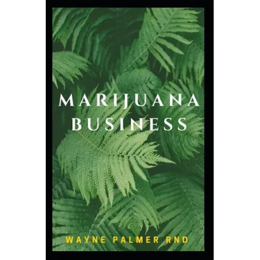 Marijuana Business: The Incredible Guide On How To Start Your Marijuana Business Successfully
