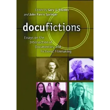 Docufictions: Essays on the Intersection of Documentary and Fictional Filmmaking