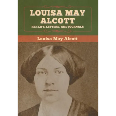Louisa May Alcott: Her Life, Letters, and Journals