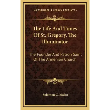The Life and Times of St. Gregory, the Illuminator: The Founder and Patron Saint of the Armenian Church