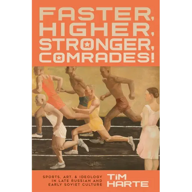 Faster, Higher, Stronger, Comrades!: Sports, Art, and Ideology in Late Russian and Early Soviet Culture