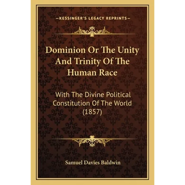 Dominion Or The Unity And Trinity Of The Human Race: With The Divine Political Constitution Of The World (1857)
