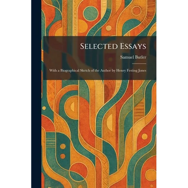 Selected Essays: With a Biographical Sketch of the Author by Henry Festing Jones