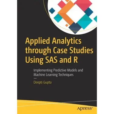 Applied Analytics Through Case Studies Using SAS and R: Implementing Predictive Models and Machine Learning Techniques