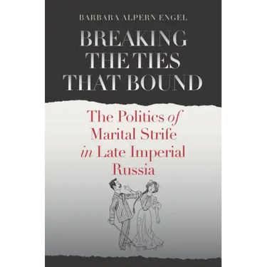 Breaking the Ties That Bound: The Politics of Marital Strife in Late Imperial Russia
