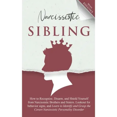 Narcissistic Sibling How to Recognize, Disarm, and Shield Yourself from Narcissistic Brothers and Sisters. Lookout for Behavior Signs, and Learn to Id