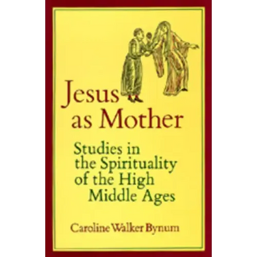 Jesus as Mother: Studies in the Spirituality of the High Middle Ages Volume 16