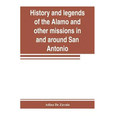 History and legends of the Alamo and other missions in and around San Antonio