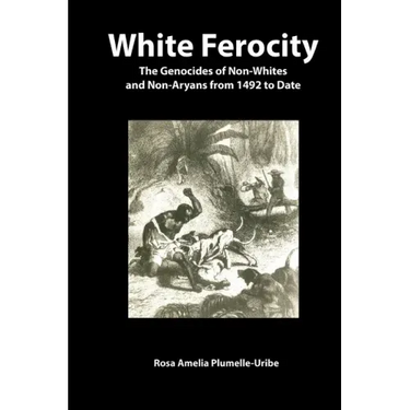 White Ferocity: The Genocides of Non-Whites and Non-Aryans from 1492 to Date