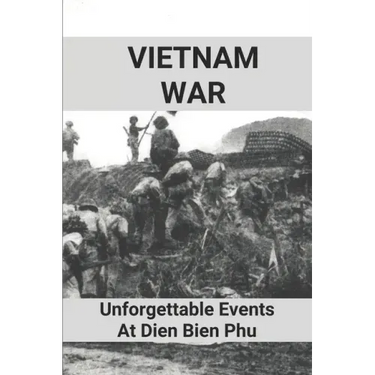 Vietnam War: Unforgettable Events At Dien Bien Phu: Battle Of Dien Bien Phu