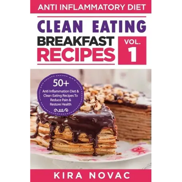Clean Eating: Anti-Inflammatory Breakfast Recipes: 50+ Anti Inflammation Diet & Clean Eating Recipes To Reduce Pain And Restore Heal