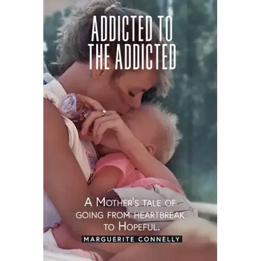 Addicted to the Addicted: A Mother's Tale of Going from Heartbreak to Hopeful