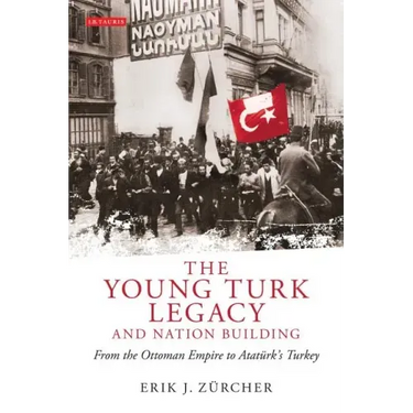 The Young Turk Legacy and Nation Building: From the Ottoman Empire to Atatürk's Turkey