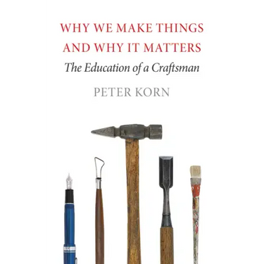 Why We Make Things and Why It Matters: The Education of a Craftsman