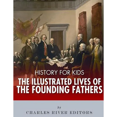 History for Kids: The Illustrated Lives of Founding Fathers - George Washington, Thomas Jefferson, Benjamin Franklin, Alexander Hamilton
