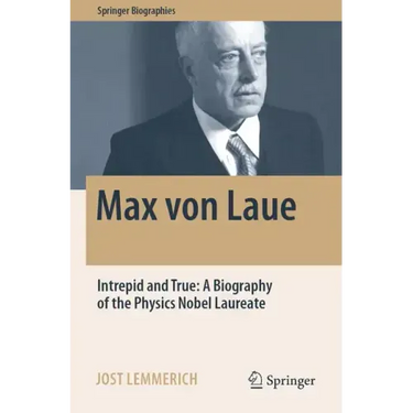 Max Von Laue: Intrepid and True: A Biography of the Physics Nobel Laureate