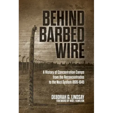 Behind Barbed Wire: A History of Concentration Camps from the Reconcentrados to the Nazi System 1896-1945