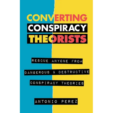 Converting Conspiracy Theorists: Rescue Anyone from Dangerous & Destructive Conspiracy Theories