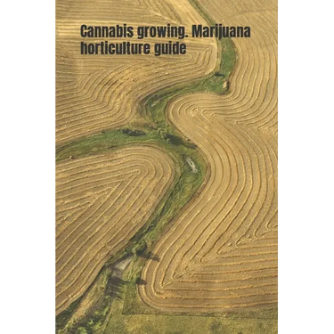 Cannabis growing. Marijuana horticulture guide: An ultimate beginner's guide on how to grow and cultivate cannabis