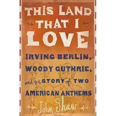 This Land That I Love: Irving Berlin, Woody Guthrie, and the Story of Two American Anthems