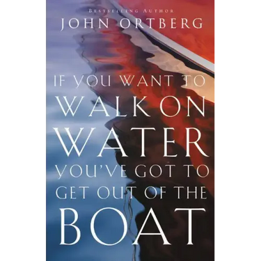 If You Want to Walk on Water, You've Got to Get Out of the Boat: 10 Lessons to Trusting God