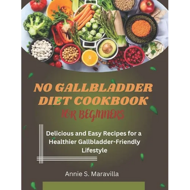 No Gallbladder Diet Cookbook For Beginners: Delicious and Easy Recipes for a Healthier, Gallbladder-Friendly Lifestyle
