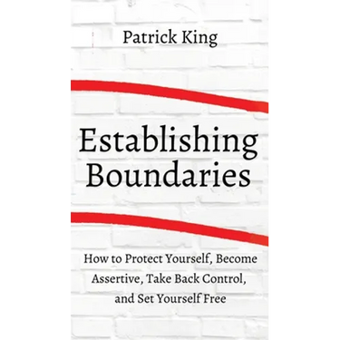 How to Establish Boundaries: Protect Yourself, Become Assertive, Take Back Control, and Set Yourself Free