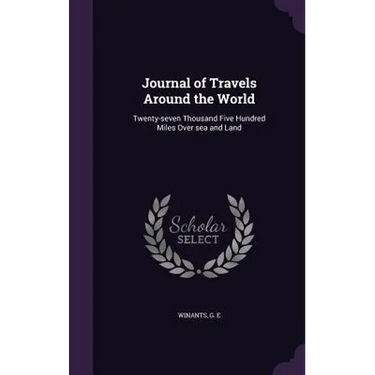 Journal of Travels Around the World: Twenty-seven Thousand Five Hundred Miles Over sea and Land