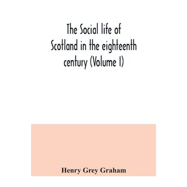 The social life of Scotland in the eighteenth century (Volume I)