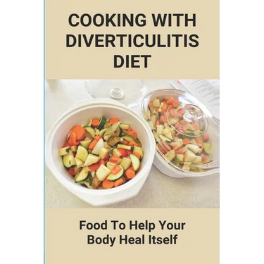 Cooking With Diverticulitis Diet: Food To Help Your Body Heal Itself: What Diet To Follow With Diverticulitis