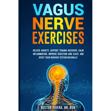 Vagus Nerve Exercises: Relieve Anxiety, Support Trauma Recovery, Calm Inflammation, Improve Digestion and Sleep, and Reset Your Nervous System Natural