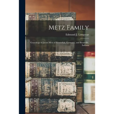 Metz Family; Genealogy of Jacob Metz of Rosenthal, Germany, and Boonville, Indiana