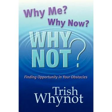 Why Me? Why Now? Why Not?: Finding Opportunity In Your Obstacles