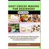 Goat Cheese Making for Beginners Easy Guide: Unleash Your Inner Cheesemaker With Easy Steps And Pro Tips, Fresh Ingredients For Perfect Irresistible H