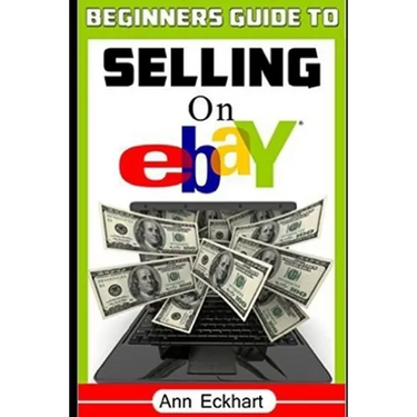 Beginner's Guide To Selling On Ebay: (Sixth Edition - Updated for 2020)