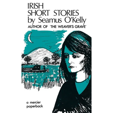 Irish Short Stories by Seamus O' Kelly: Author of The Weaver's Grave