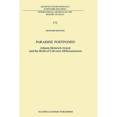 Paradise Postponed: Johann Heinrich Alsted and the Birth of Calvinist Millenarianism