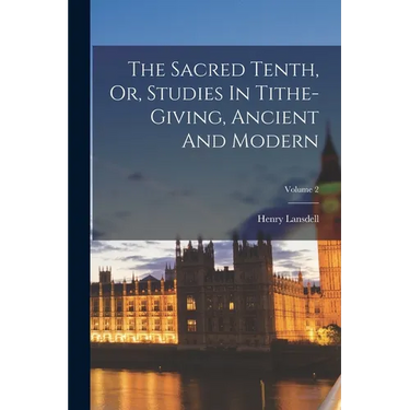 The Sacred Tenth, Or, Studies In Tithe-giving, Ancient And Modern; Volume 2