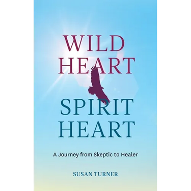 Wild Heart Spirit Heart: One Woman's Journey from Skeptic to Healer