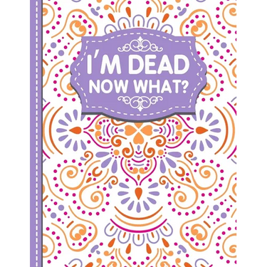 I'm dead now what?: A Guide to My Personal Information, Business affairs, Important Documents, Plans, Final Wishes...