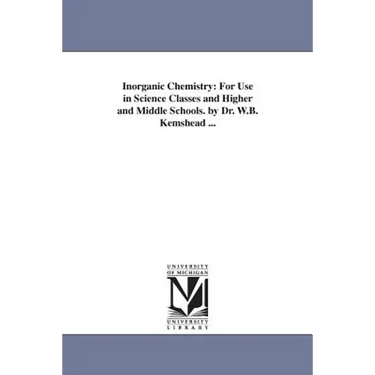 Inorganic Chemistry: For Use in Science Classes and Higher and Middle Schools. by Dr. W.B. Kemshead ...