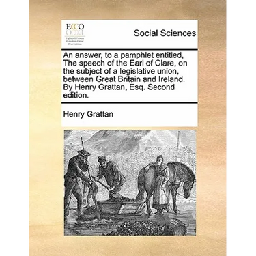 An Answer, to a Pamphlet Entitled, the Speech of the Earl of Clare, on the Subject of a Legislative Union, Between Great Britain and Ireland. by Henry