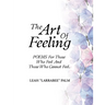 The Art Of Feeling: POEMS For Those Who Feel And Those Who Cannot Feel.
