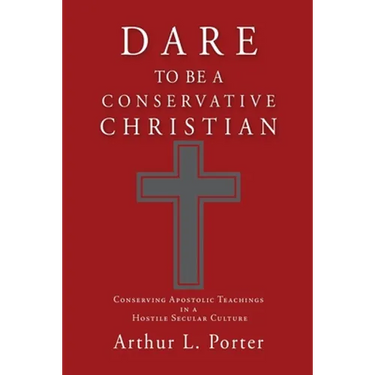 Dare to Be a Conservative Christian: Conserving Apostolic Teachings in a Hostile Secular Culture
