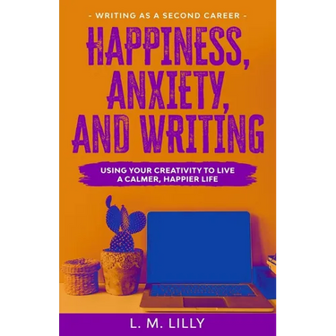 Happiness, Anxiety, and Writing: Using Your Creativity To Live A Calmer, Happier Life
