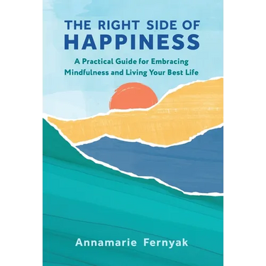 The Right Side of Happiness: A Practical Guide for Embracing Mindfulness and Living Your Best Life