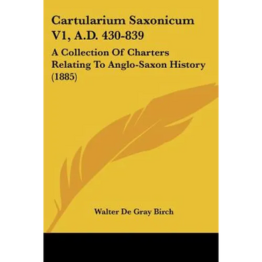 Cartularium Saxonicum V1, A.D. 430-839: A Collection Of Charters Relating To Anglo-Saxon History (1885)